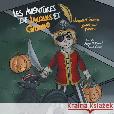 Les Aventures de Jacques Et Gizmo: Jacques Et Gizmo Jouent Aux Pirates Dr James S. Brown and Frances Poulson 9781493153961 Xlibris Corporation