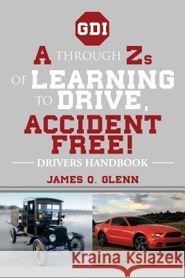 A Through Zs of Learning to Drive, Accident Free!: Drivers Handbook Glenn, James Q. 9781493154982 Xlibris Corporation