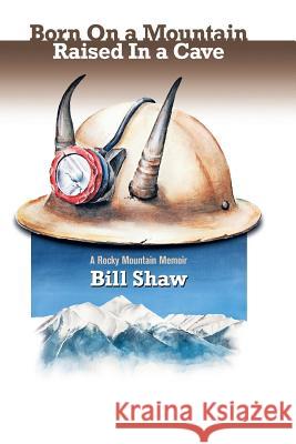 Born on a Mountain, Raised in a Cave: A Rocky Mountain Memoir Shaw, Bill 9781493156023