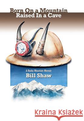 Born on a Mountain, Raised in a Cave: A Rocky Mountain Memoir Shaw, Bill 9781493156030