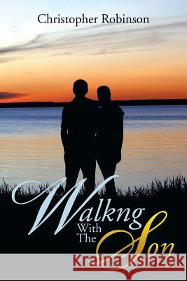 Walkng with the Son Christopher Robinson 9781493156221 Xlibris Corporation