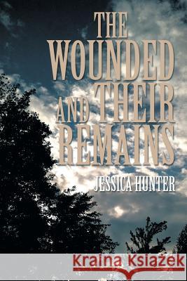 The Wounded and Their Remains Jessica Hunter 9781493156610 Xlibris Corporation