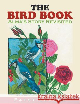 The Bird Book: Alma's Story Patsy Levang 9781493156986 Xlibris Corporation