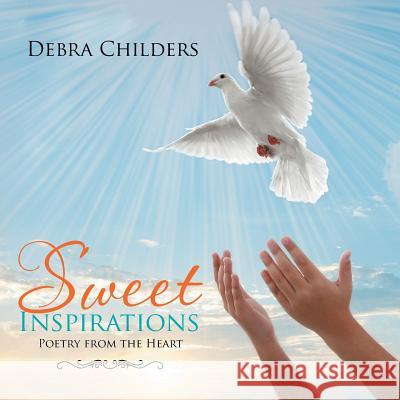 Sweet Inspirations: Poetry from the Heart Debra Childers 9781493157556