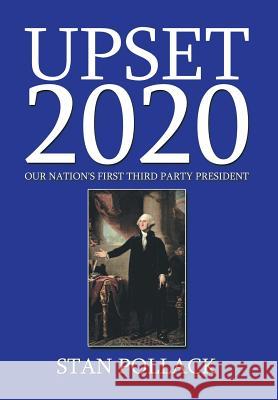Upset 2020: Our Nation's First Third Party President Pollack, Stan 9781493157648 Xlibris Corporation