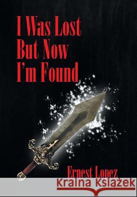 I Was Lost But Now I'm Found Ernest Lopez 9781493158706 Xlibris