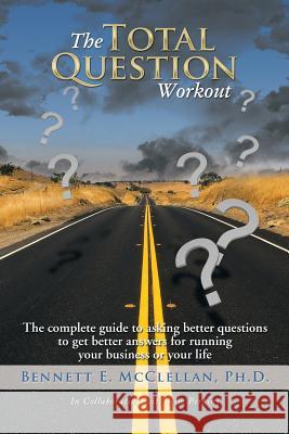 The Total Question Workout: The complete guide to asking better questions to get better answers for running your business or your life McClellan, Bennett E. 9781493159208