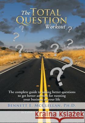 The Total Question Workout: The complete guide to asking better questions to get better answers for running your business or your life McClellan, Bennett E. 9781493159215