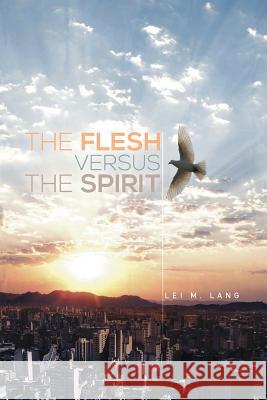 The Flesh Versus the Spirit Lei M. Lang 9781493159659 Xlibris Corporation