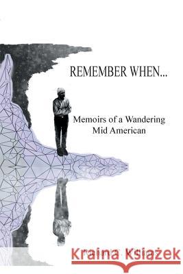 Remember When...: Memoirs of a Wandering Mid American Williams, Richard C. 9781493159703