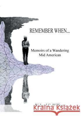 Remember When...: Memoirs of a Wandering Mid American Williams, Richard C. 9781493159710