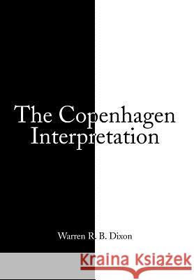 The Copenhagen Interpretation Warren R. B. Dixon 9781493161478 Xlibris Corporation