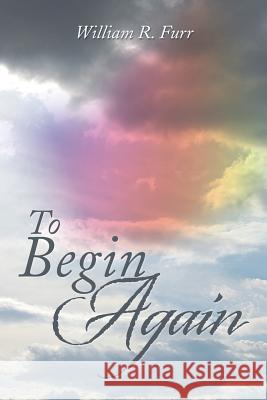 To Begin Again William R. Furr 9781493161690