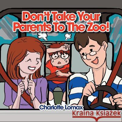 Don't Take Your Parents to the Zoo! Charlotte Lomax 9781493162390 Xlibris Corporation