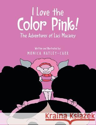 I Love the Color Pink!: The Adventures of Laci Macasey Monica Hatley-Carr 9781493162642 Xlibris Corporation