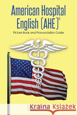 American Hospital English (Ahe): Picture Book and Pronunciation Guide Medlin, Laura 9781493162666 Xlibris Corporation