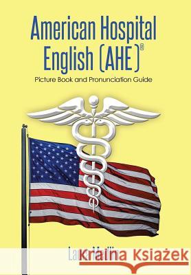 American Hospital English (Ahe): Picture Book and Pronunciation Guide Medlin, Laura 9781493162673 Xlibris Corporation