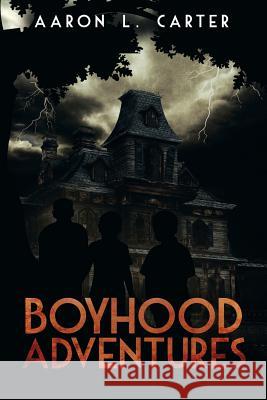 Boyhood Adventures Aaron L. Carter 9781493164004 Xlibris Corporation