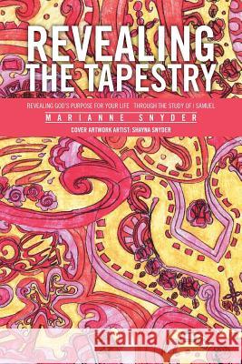 Revealing the Tapestry: Revealing God's Purpose for Your Life Through the Study of I Samuel Snyder, Marianne 9781493165544 Xlibris Corporation