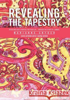 Revealing the Tapestry: Revealing God's Purpose for Your Life Through the Study of I Samuel Snyder, Marianne 9781493165551 Xlibris Corporation
