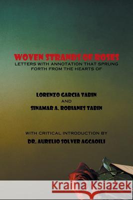 Woven Strands of Roses: Letters with Annotation That Sprung Forth from the Hearts of Lorenzo Garcia Tabin and Sinamar Alos Robianes Tabin Tabin, Lorenzo Garcia 9781493165995 Xlibris Corporation