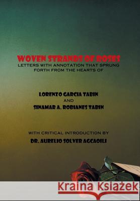 Woven Strands of Roses: Letters with Annotation That Sprung Forth from the Hearts of Lorenzo Garcia Tabin and Sinamar Alos Robianes Tabin Tabin, Lorenzo Garcia 9781493166008 Xlibris Corporation
