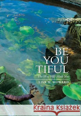 Be-You-Tiful: The Way He Made You Howard, Lisa M. 9781493166053