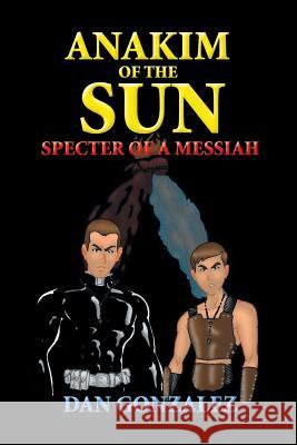 Anakim of the Sun: Specter of a Messiah: Specter of a Messiah Gonzalez, Dan 9781493166503