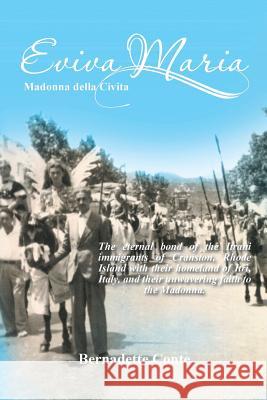 Eviva Maria Madonna Della Civita: The Eternal Bond of the Itrani Immigrants of Cranston, Rhode Island with Their Homeland of Itri, Italy, and Their Un Bernadette Conte 9781493167494 Xlibris Corporation