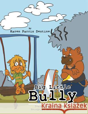 The Big Little Bully: Teach Your Child How to Recognize and Disarm a Bully Karen Parris Destine 9781493168736 Xlibris Corporation