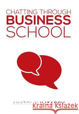 Chatting Through Business School Anatoliy Ilizarov 9781493168835 Xlibris Corporation