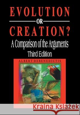 Evolution or Creation?: A Comparison of the Arguments Albert Debenedictis 9781493168866 Xlibris Corporation