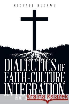 Dialectics of Faith-Culture Integration: Inculturation or Syncretism Muonwe, Michael 9781493169061 Xlibris Corporation