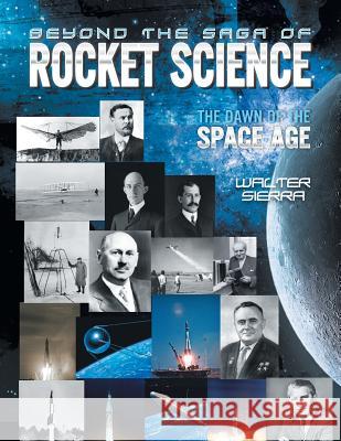 Beyond the Saga of Rocket Science: The Dawn of the Space Age Walter Sierra 9781493171231 Xlibris