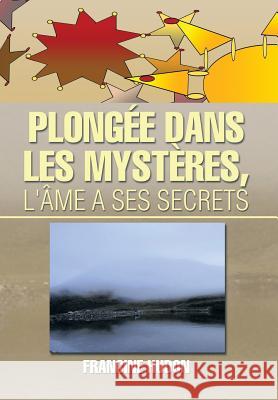 Plongee Dans Les Mysteres, L'Ame a Ses Secrets Francine Hudon 9781493171446