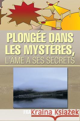 Plongee Dans Les Mysteres, L'Ame a Ses Secrets Francine Hudon 9781493171453