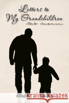 Letters to My Grandchildren Bob Guerin 9781493172092 Xlibris Corporation