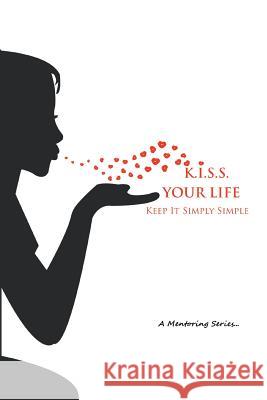 K.I.S.S. Your Life: Keep It Simply Simple Kay Jackson 9781493173686 Xlibris Corporation