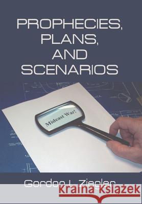 Prophecies, Plans, and Scenarios Gordon L. Ziegler 9781493174126 Xlibris Corporation