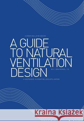 A Guide to Natural Ventilation Design: A Component in Creating Leed Application C. Don Manue 9781493174676 Xlibris Corporation