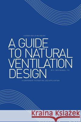 A Guide to Natural Ventilation Design: A Component in Creating Leed Application C. Don Manue 9781493174683 Xlibris Corporation