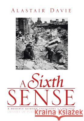 A Sixth Sense: A Priestly Murder Unleashes a Lifelong Odyssey of Pursuit, Hiding, and Escape . . . Davie, Alastair 9781493174980 Xlibris Corporation