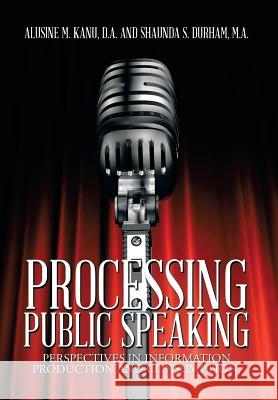 Processing Public Speaking: Perspectives in Information Production and Consumption. Kanu D. a., A. 9781493175406 Xlibris Corporation