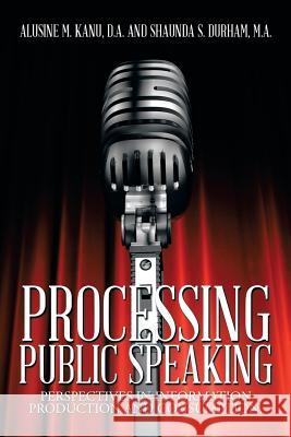 Processing Public Speaking: Perspectives in Information Production and Consumption. Kanu D. a., A. 9781493175413 Xlibris Corporation