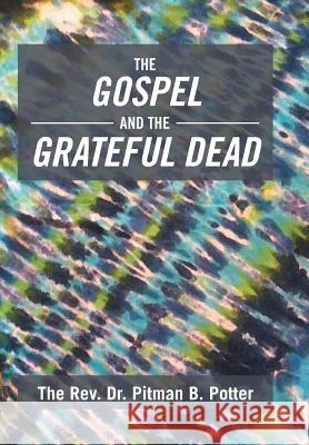 The Gospel and the Grateful Dead The Rev Dr Pitman B. Potter 9781493176076 Xlibris Corporation