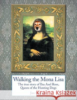 Walking the Mona Lisa: The True Story of Ilsa Axel Rose, the Quenn of the Hunting Dogs Jim Simpson 9781493176564