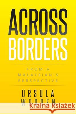 Across Borders: From a Malaysian's Perspective Ursula Wooden 9781493177059 Xlibris Corporation