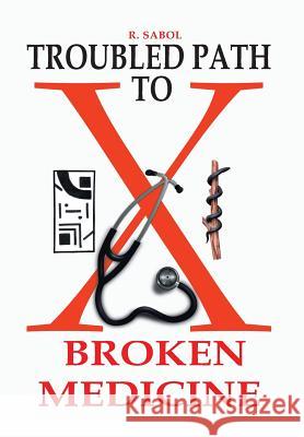 Troubled Path to Broken Medicine R. Sabol 9781493177714 Xlibris Corporation