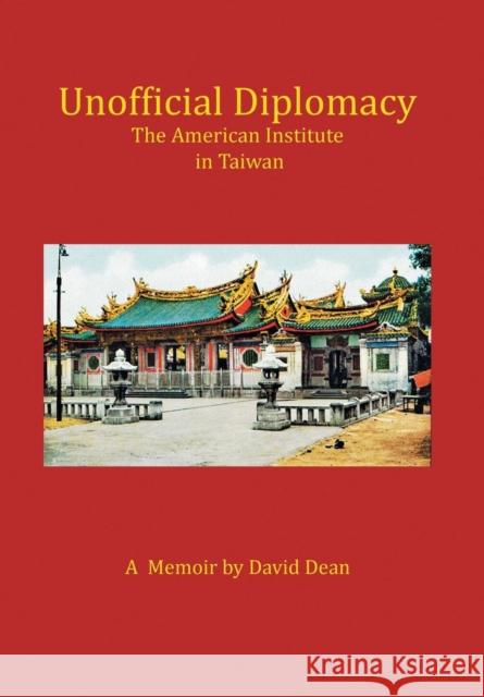 Unofficial Diplomacy: The American Institute in Taiwan: A Memoir David Dean 9781493178353