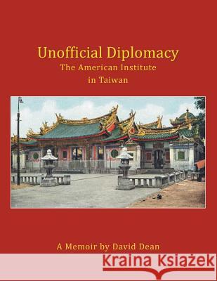 Unofficial Diplomacy: The American Institute in Taiwan: A Memoir David Dean 9781493178421